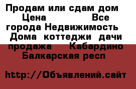 Продам или сдам дом › Цена ­ 500 000 - Все города Недвижимость » Дома, коттеджи, дачи продажа   . Кабардино-Балкарская респ.